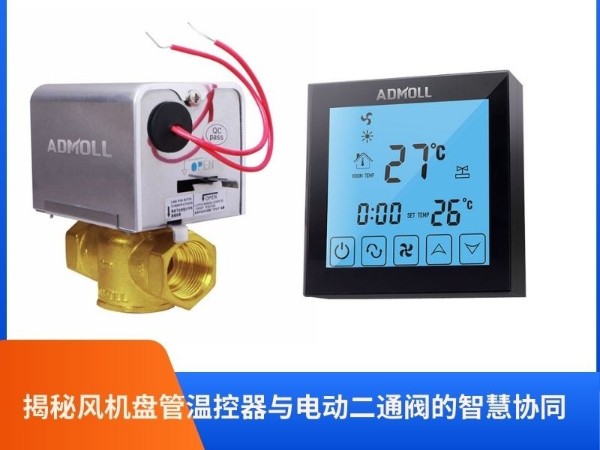 艾德默閥門：揭秘風(fēng)機(jī)盤管溫控器與電動二通閥的智慧協(xié)同