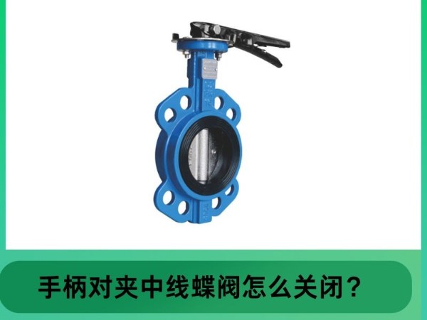 艾德默閥門指南：中線對夾手柄蝶閥怎么關(guān)閉？輕松掌握關(guān)閉技巧